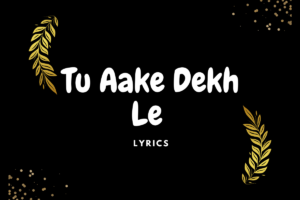 Tu Aake Dekh Le Lyrics