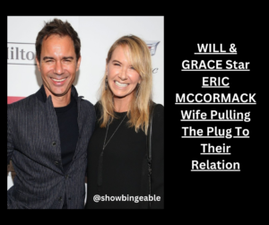 Why WILL & GRACE Star ERIC MCCORMACK Wife Pulling The Plug To Their Relation